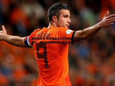 爱游戏体育-韩媒曝蔚山HD违规解约外援遭重罚，国际足联裁定支付违约金248万欧元