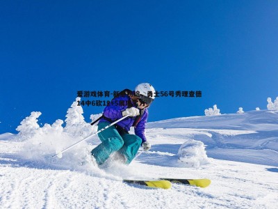 爱游戏体育-新星初绽，勇士56号秀理查德14中6砍12+5展现实力