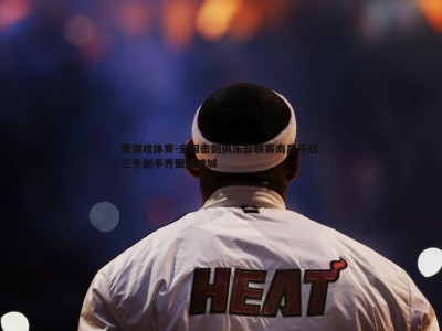 爱游戏体育-全国击剑俱乐部联赛南昌开战 三千剑手齐聚英雄城