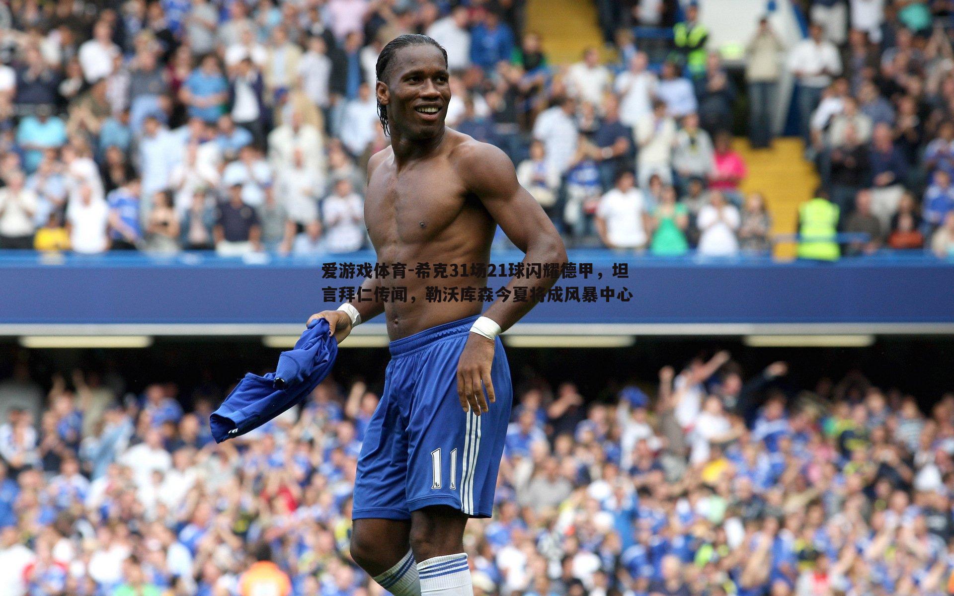 希克31场21球闪耀德甲，坦言拜仁传闻，勒沃库森今夏将成风暴中心