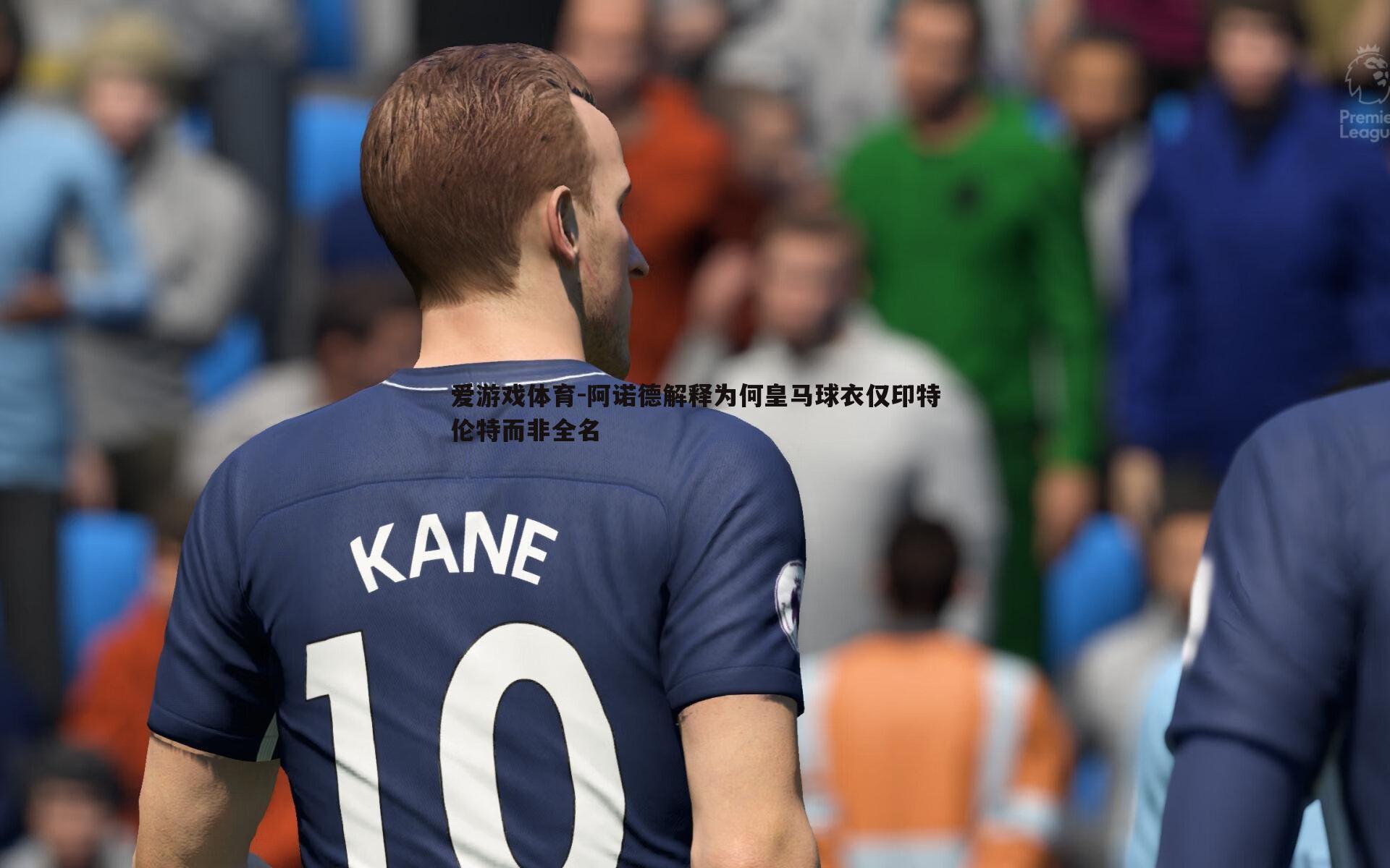 阿诺德解释为何皇马球衣仅印特伦特而非全名