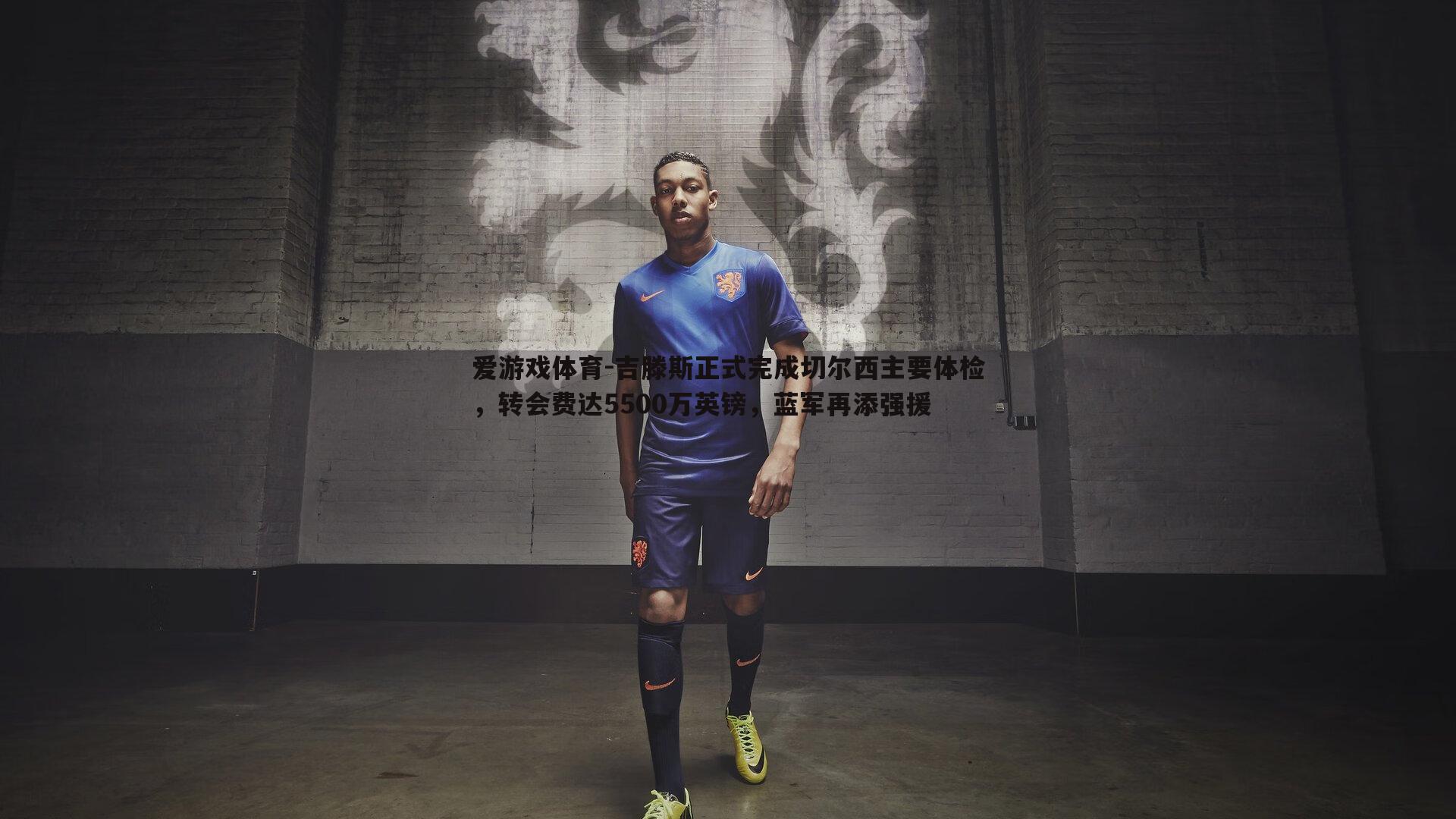 吉滕斯正式完成切尔西主要体检,转会费达5500万英镑,蓝军再添强援