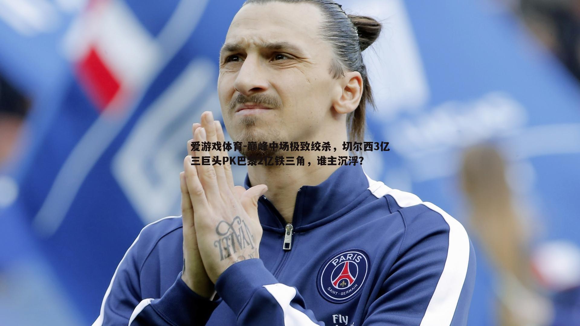 巅峰中场极致绞杀，切尔西3亿三巨头PK巴黎2亿铁三角，谁主沉浮？