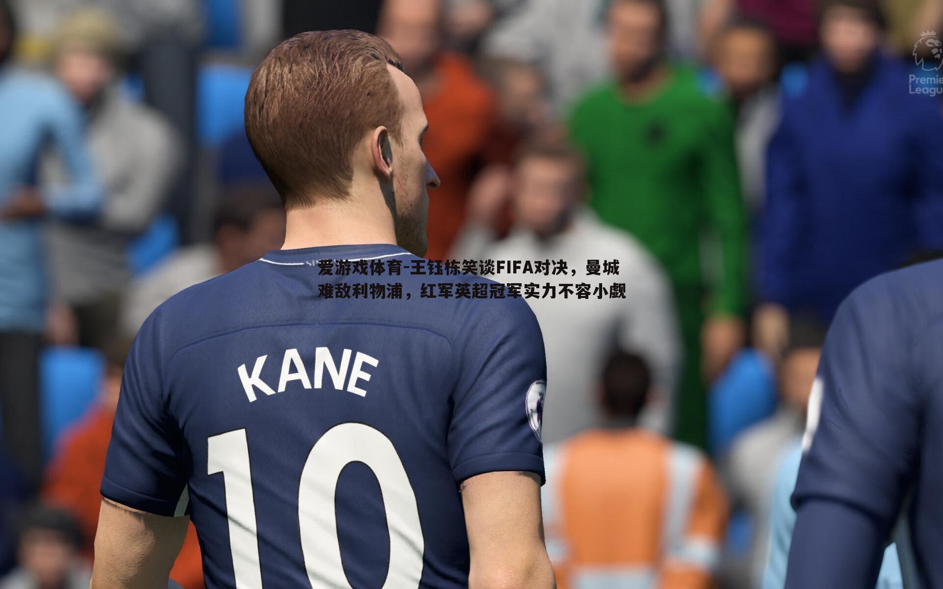 王钰栋笑谈FIFA对决,曼城难敌利物浦,红军英超冠军实力不容小觑