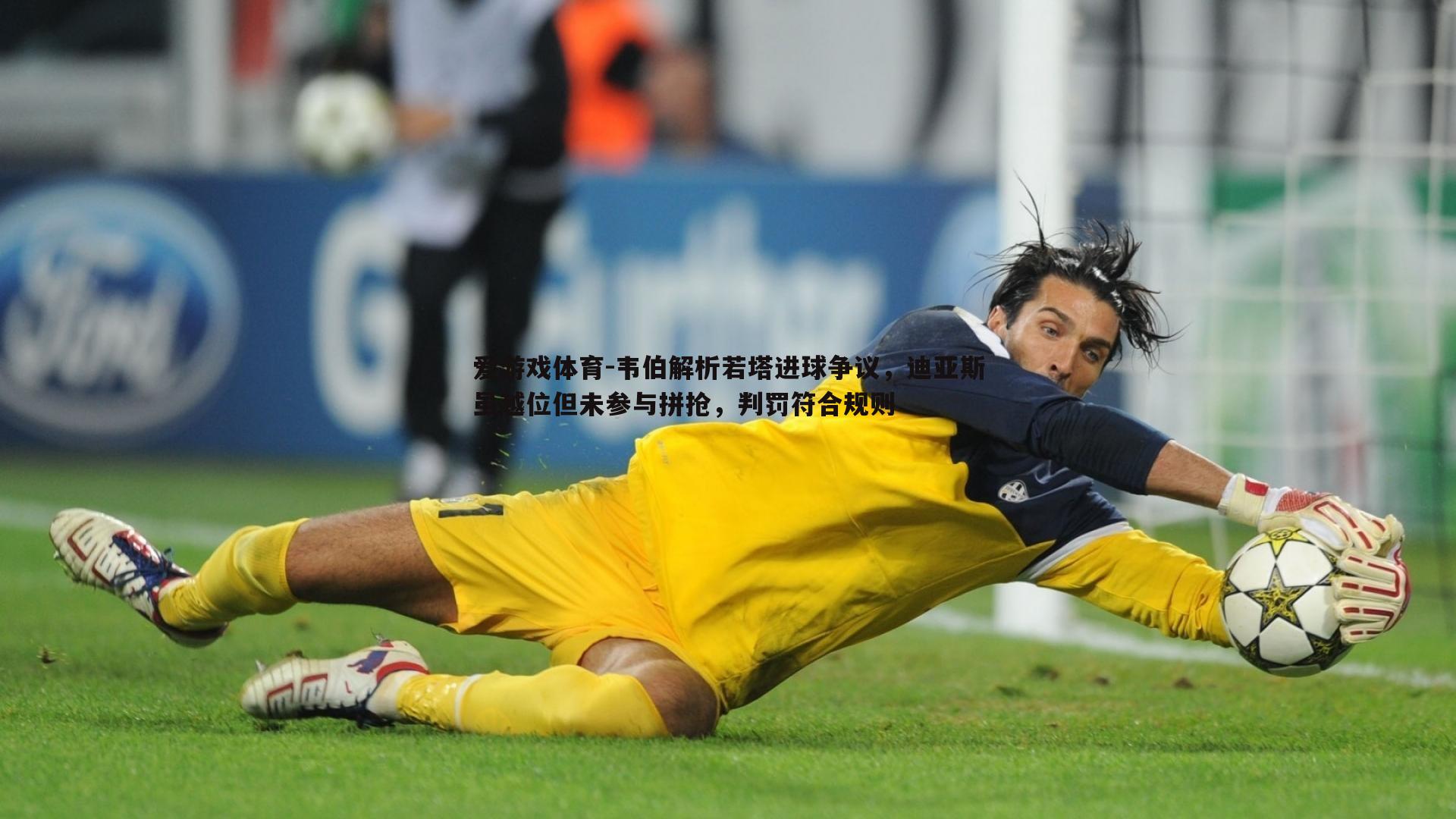 韦伯解析若塔进球争议,迪亚斯虽越位但未参与拼抢,判罚符合规则