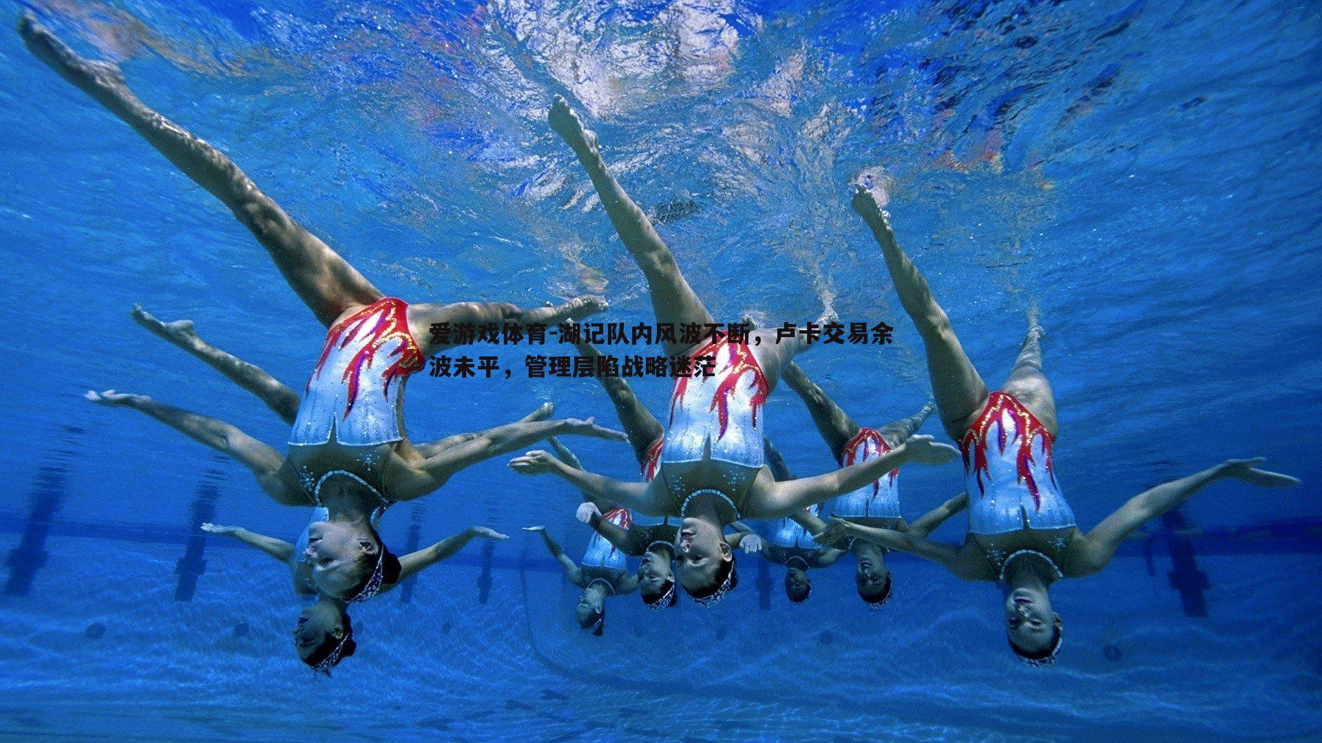 湖记队内风波不断,卢卡交易余波未平,管理层陷战略迷茫