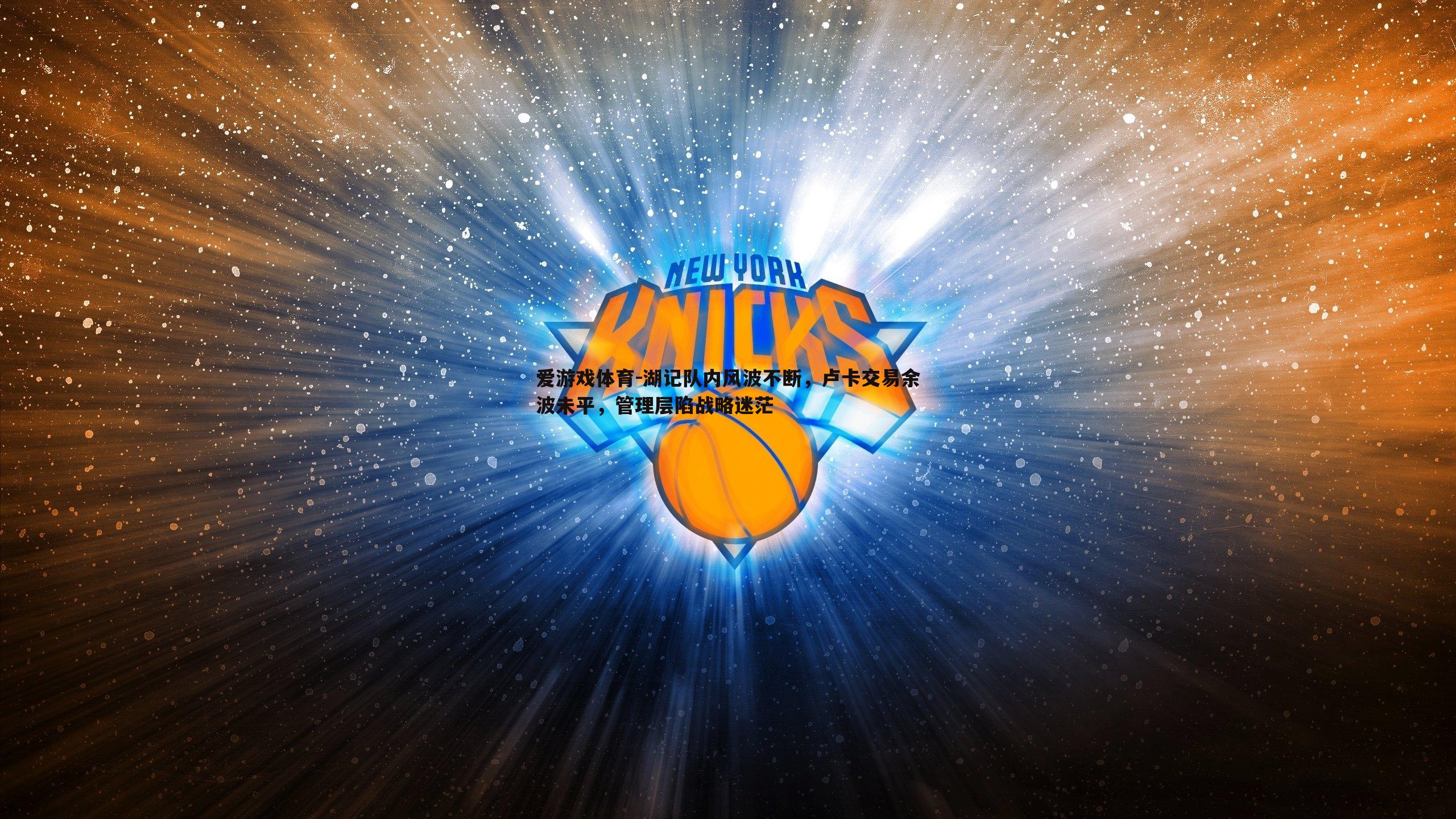 湖记队内风波不断,卢卡交易余波未平,管理层陷战略迷茫