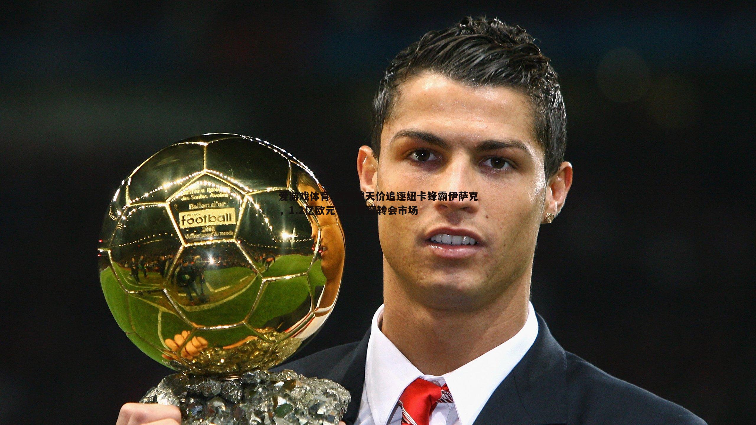 利物浦天价追逐纽卡锋霸伊萨克,1.2亿欧元引爆夏窗转会市场