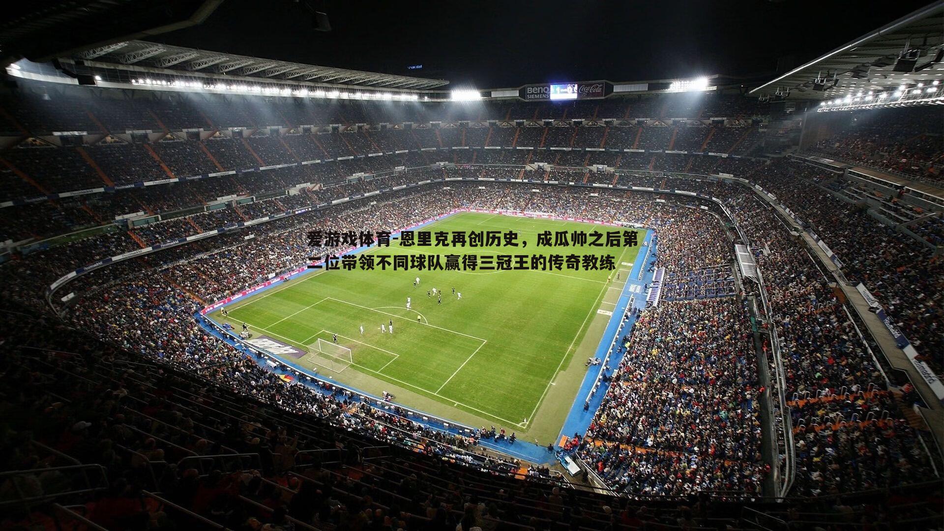 恩里克再创历史,成瓜帅之后第二位带领不同球队赢得三冠王的传奇教练