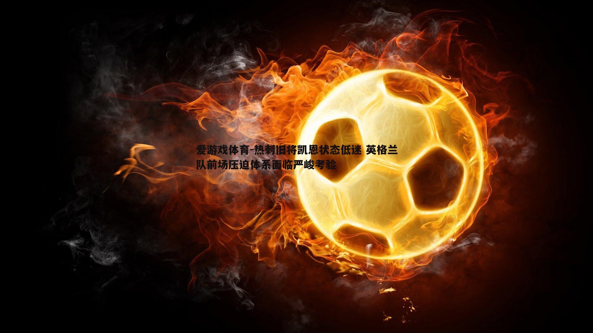 热刺旧将凯恩状态低迷 英格兰队前场压迫体系面临严峻考验