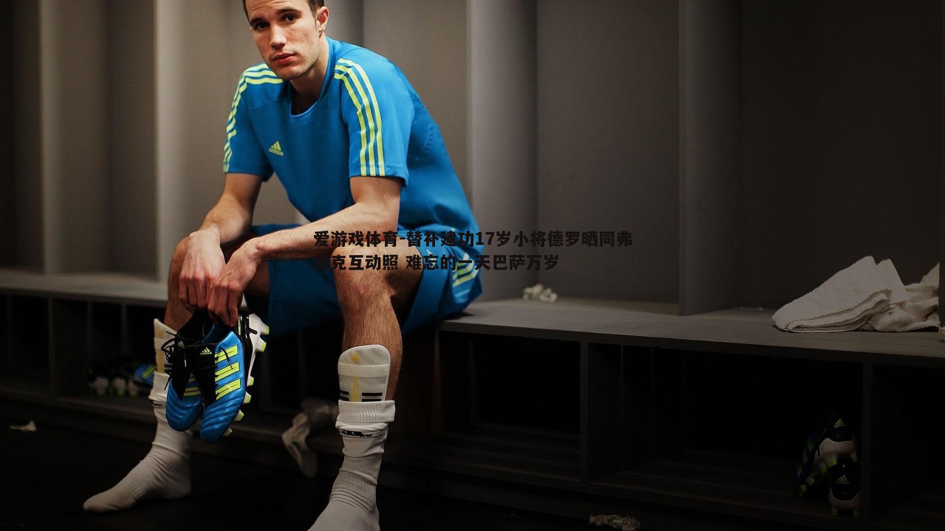 替补建功17岁小将德罗晒同弗里克互动照 难忘的一天巴萨万岁