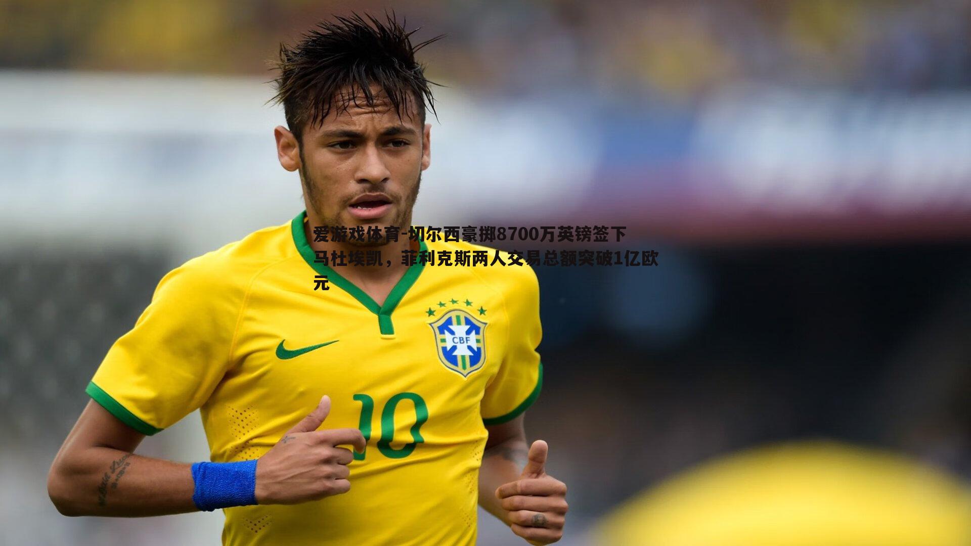 切尔西豪掷8700万英镑签下马杜埃凯,菲利克斯两人交易总额突破1亿欧元