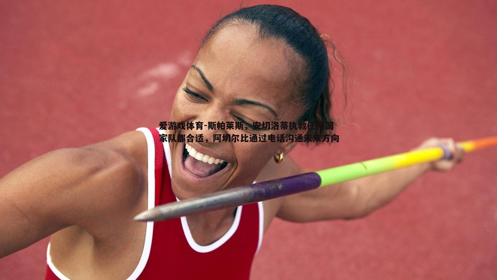 斯帕莱斯,安切洛蒂执教任何国家队都合适,阿切尔比通过电话沟通未来方向