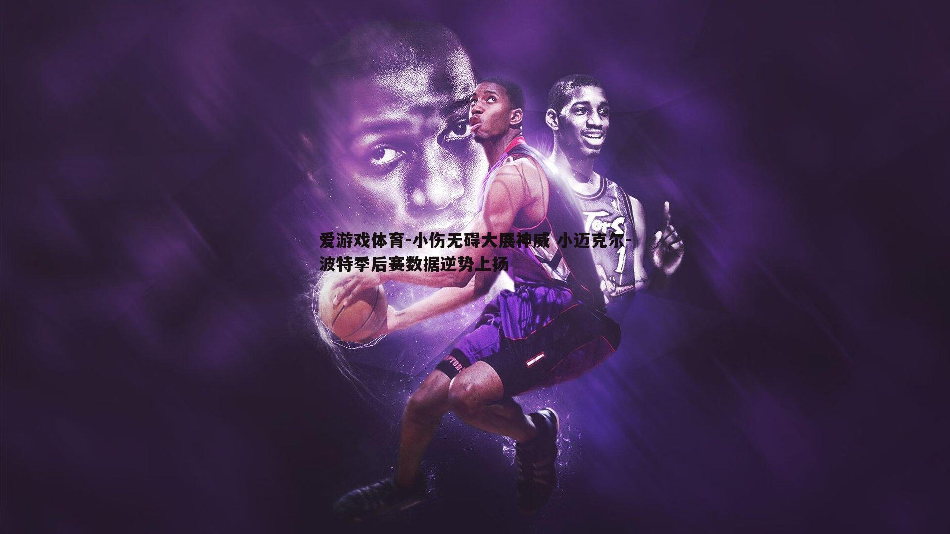 小伤无碍大展神威 小迈克尔-波特季后赛数据逆势上扬