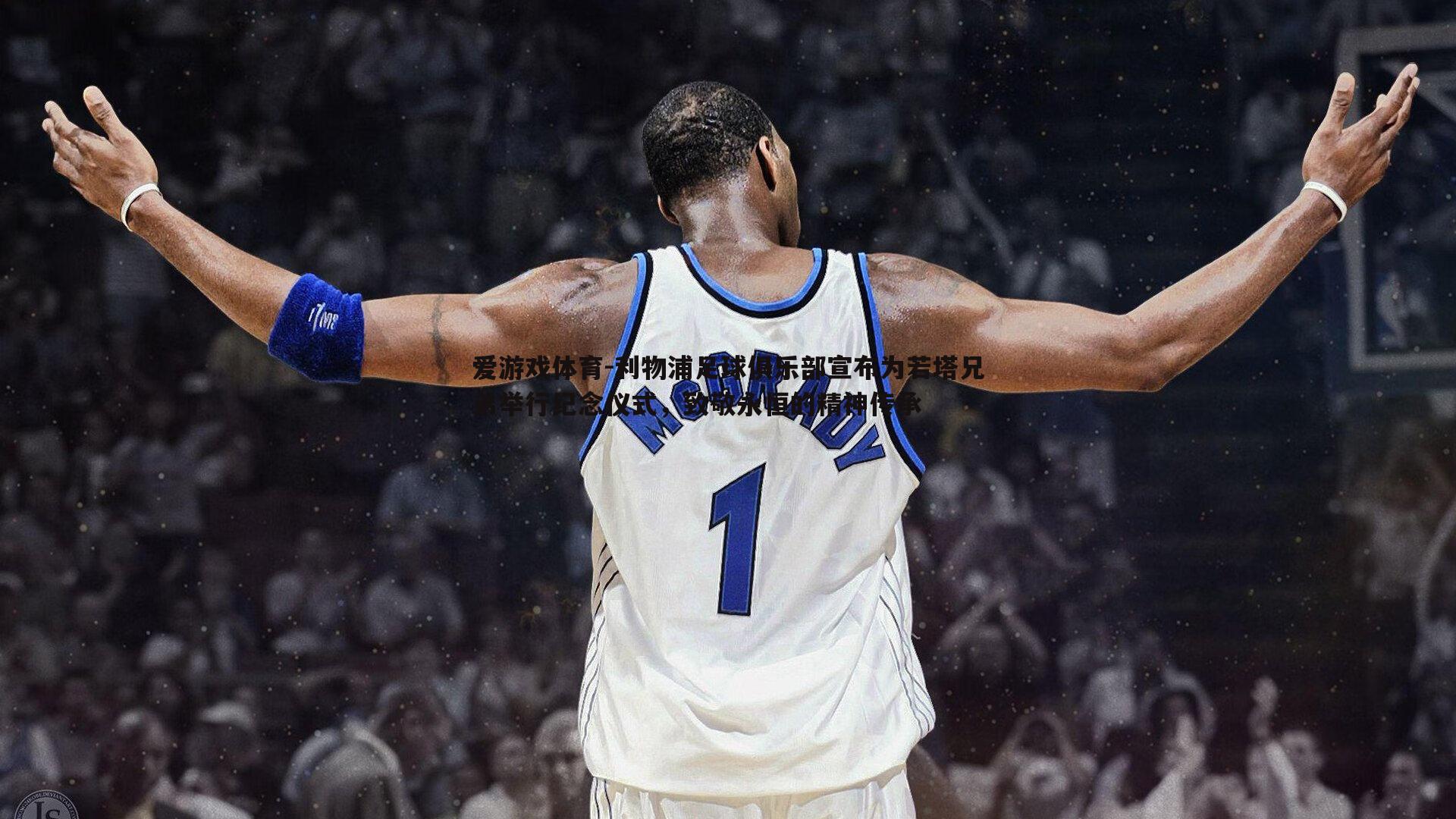 利物浦足球俱乐部宣布为若塔兄弟举行纪念仪式,致敬永恒的精神传承