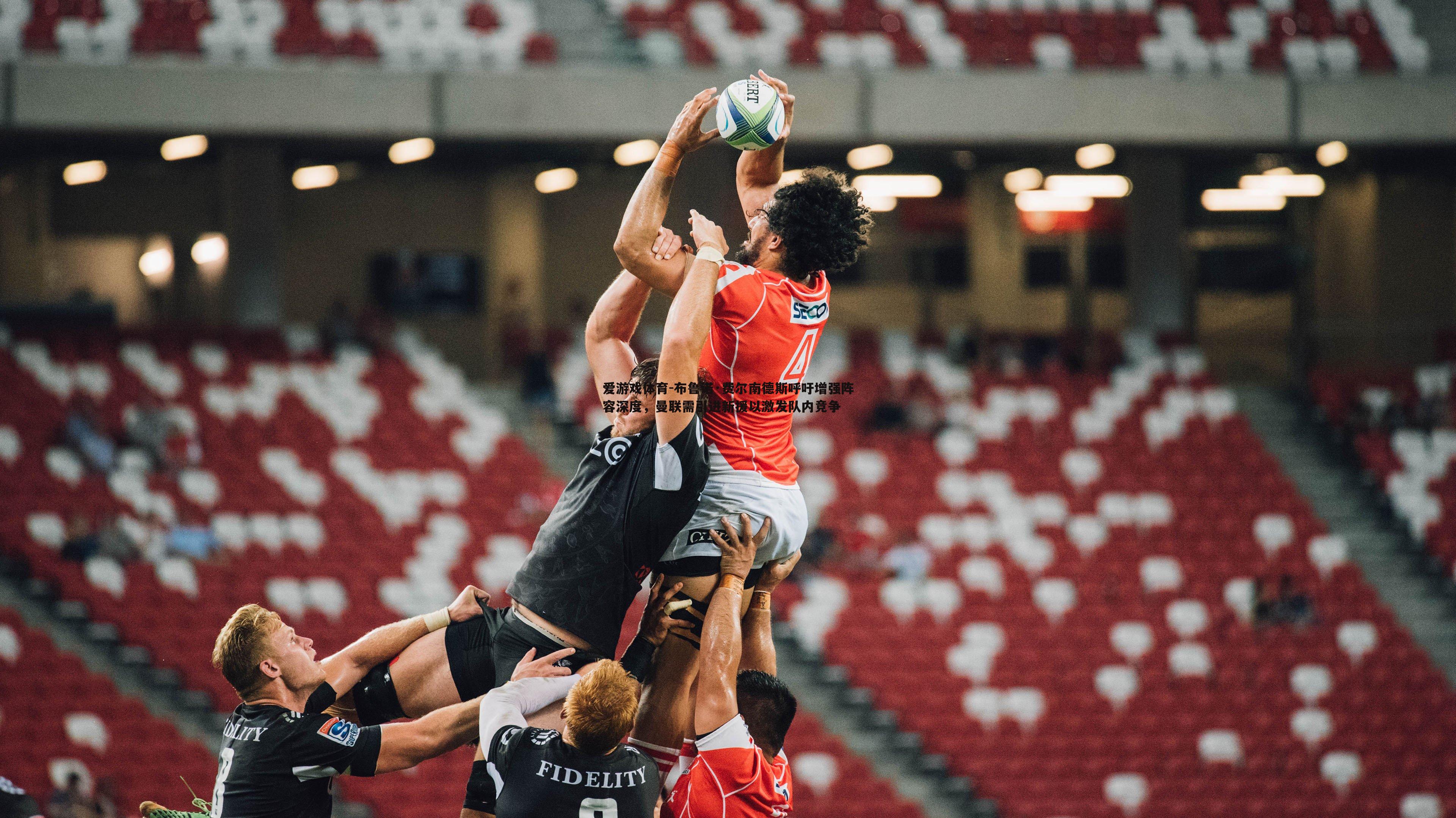 布鲁诺·费尔南德斯呼吁增强阵容深度,曼联需引进新援以激发队内竞争