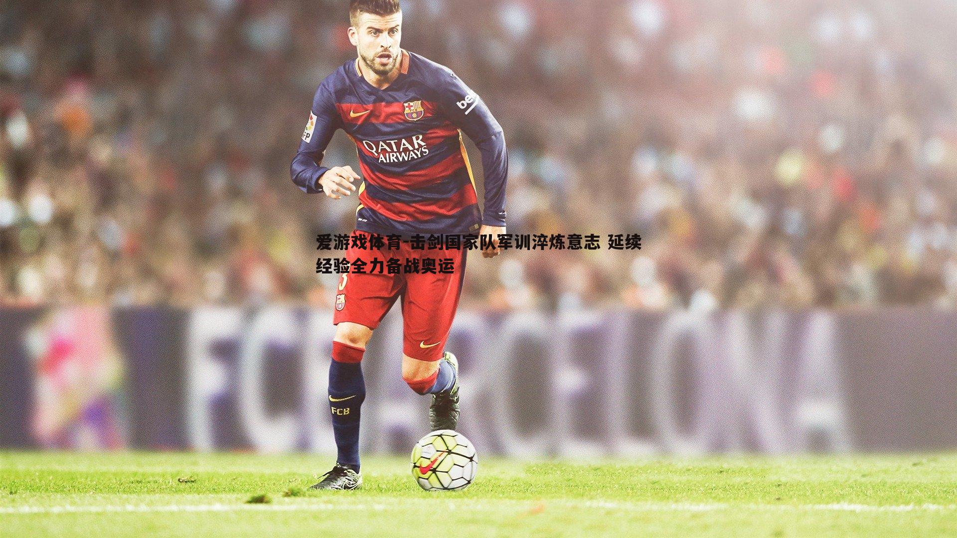 击剑国家队军训淬炼意志 延续经验全力备战奥运