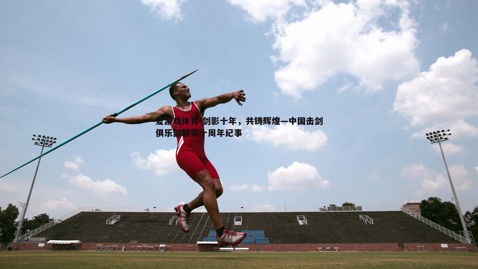 剑影十年，共铸辉煌—中国击剑俱乐部联赛十周年纪事